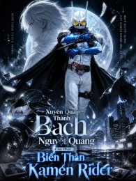 Xuyên Qua Thành Bạch Nguyệt Quang, Còn Phải Biến Thân Kamen Rider